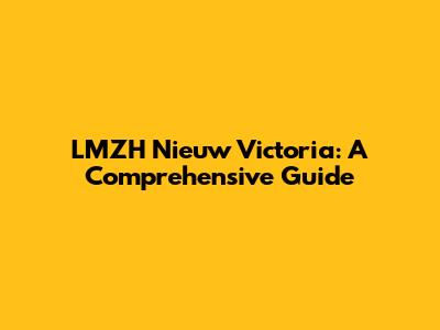 LMZH Nieuw Victoria: A Comprehensive Guide