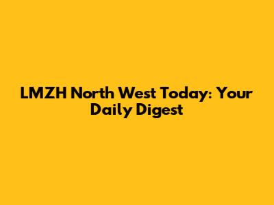 LMZH North West Today: Your Daily Digest
