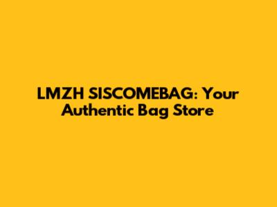 LMZH SISCOMEBAG: Your Authentic Bag Store