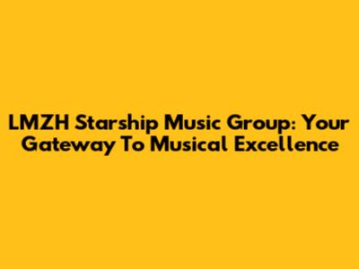 LMZH Starship Music Group: Your Gateway To Musical Excellence