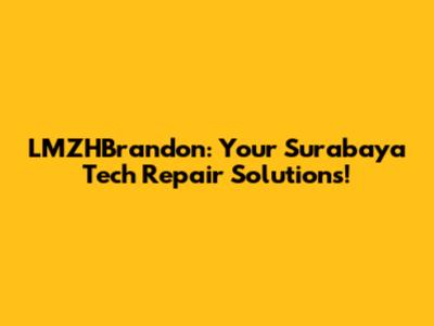 LMZHBrandon: Your Surabaya Tech Repair Solutions!