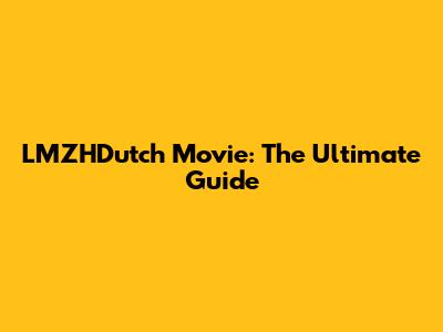 LMZHDutch Movie: The Ultimate Guide