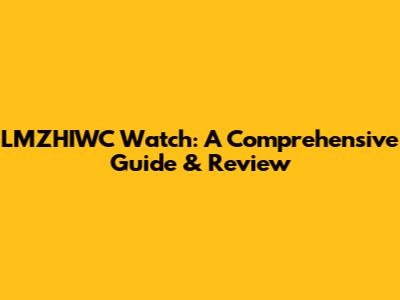 LMZHIWC Watch: A Comprehensive Guide & Review