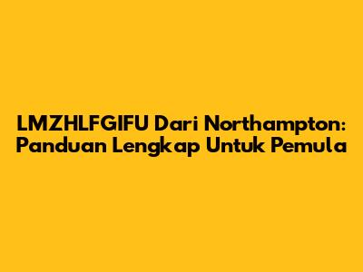 LMZHLFGIFU Dari Northampton: Panduan Lengkap Untuk Pemula