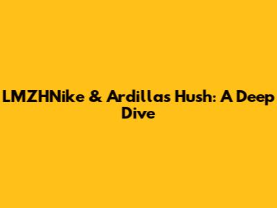 LMZHNike & Ardilla's Hush: A Deep Dive