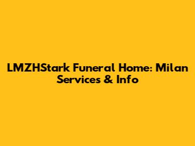 LMZHStark Funeral Home: Milan Services & Info