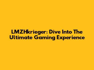 LMZHkrieger: Dive Into The Ultimate Gaming Experience