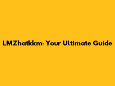 LMZhatkkm: Your Ultimate Guide