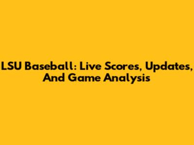 LSU Baseball: Live Scores, Updates, And Game Analysis