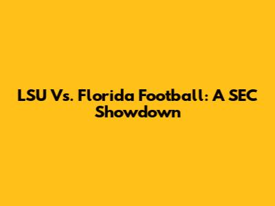 LSU Vs. Florida Football: A SEC Showdown