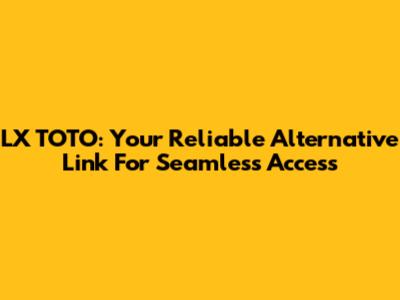 LX TOTO: Your Reliable Alternative Link For Seamless Access