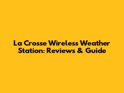 La Crosse Wireless Weather Station: Reviews & Guide