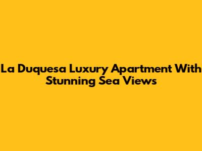 La Duquesa Luxury Apartment With Stunning Sea Views