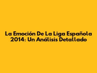 La Emoción De La Liga Española 2014: Un Análisis Detallado