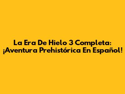 La Era De Hielo 3 Completa: ¡Aventura Prehistórica En Español!