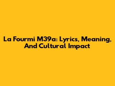 La Fourmi M39a: Lyrics, Meaning, And Cultural Impact