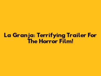 La Granja: Terrifying Trailer For The Horror Film!