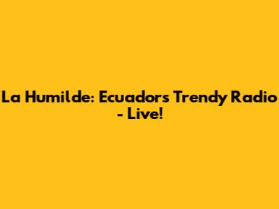 La Humilde: Ecuador's Trendy Radio - Live!