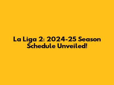 La Liga 2: 2024-25 Season Schedule Unveiled!