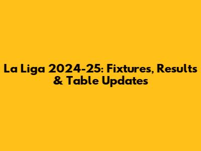 La Liga 2024-25: Fixtures, Results & Table Updates