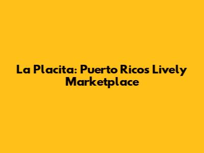 La Placita: Puerto Rico's Lively Marketplace