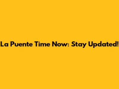 La Puente Time Now: Stay Updated!