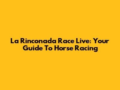 La Rinconada Race Live: Your Guide To Horse Racing