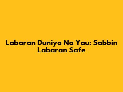 Labaran Duniya Na Yau: Sabbin Labaran Safe