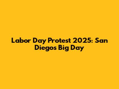 Labor Day Protest 2025: San Diego's Big Day