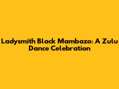 Ladysmith Black Mambazo: A Zulu Dance Celebration