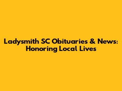Ladysmith SC Obituaries & News: Honoring Local Lives
