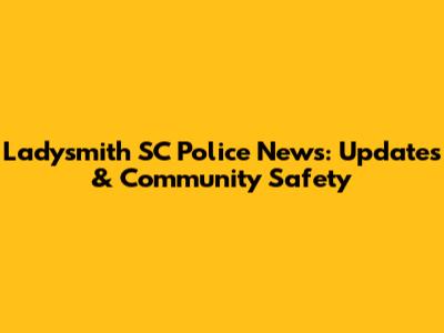 Ladysmith SC Police News: Updates & Community Safety