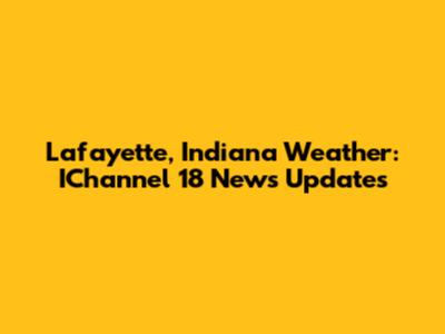 Lafayette, Indiana Weather: IChannel 18 News Updates