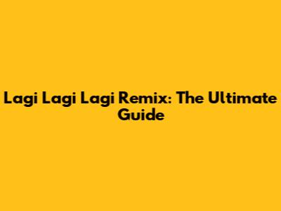 Lagi Lagi Lagi Remix: The Ultimate Guide