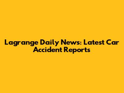 Lagrange Daily News: Latest Car Accident Reports