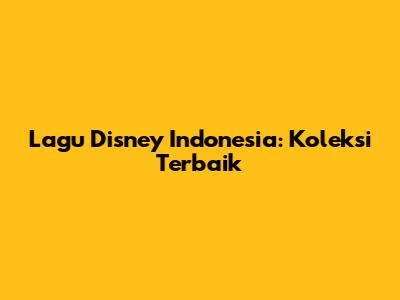 Lagu Disney Indonesia: Koleksi Terbaik