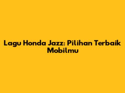 Lagu Honda Jazz: Pilihan Terbaik Mobilmu
