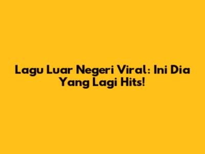 Lagu Luar Negeri Viral: Ini Dia Yang Lagi Hits!