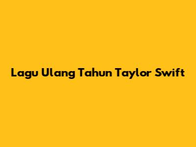 Lagu Ulang Tahun Taylor Swift