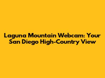Laguna Mountain Webcam: Your San Diego High-Country View