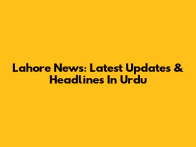 Lahore News: Latest Updates & Headlines In Urdu