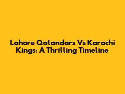 Lahore Qalandars Vs Karachi Kings: A Thrilling Timeline