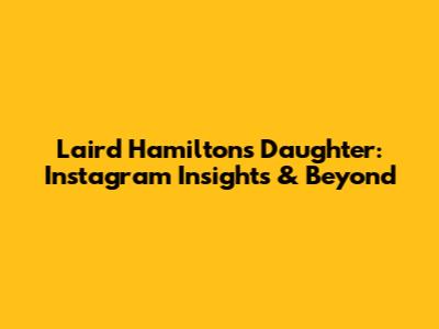 Laird Hamilton's Daughter: Instagram Insights & Beyond