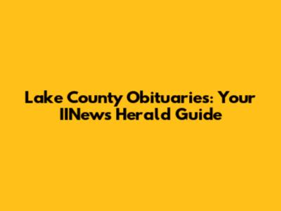 Lake County Obituaries: Your IINews Herald Guide
