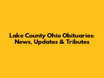Lake County Ohio Obituaries: News, Updates & Tributes