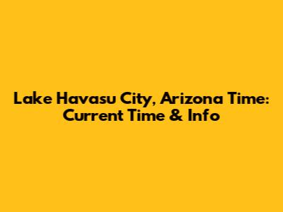 Lake Havasu City, Arizona Time: Current Time & Info