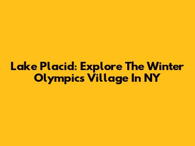 Lake Placid: Explore The Winter Olympics Village In NY