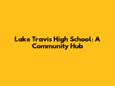 Lake Travis High School: A Community Hub