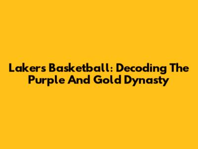 Lakers Basketball: Decoding The Purple And Gold Dynasty