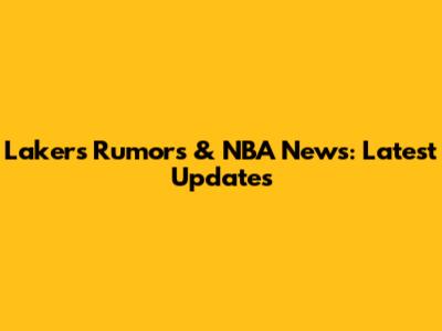Lakers Rumors & NBA News: Latest Updates